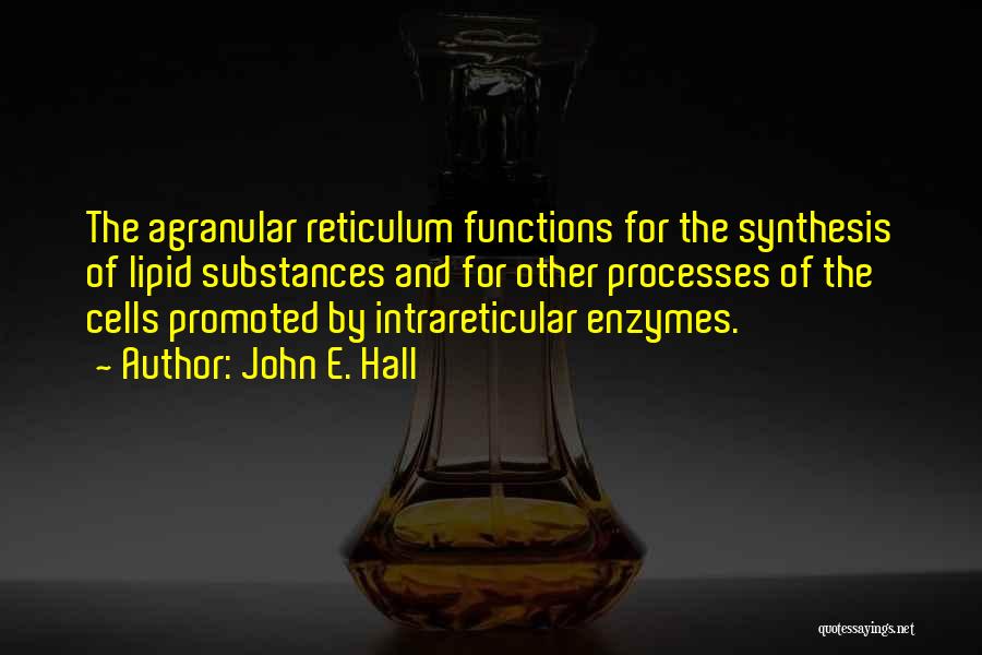 John E. Hall Quotes: The Agranular Reticulum Functions For The Synthesis Of Lipid Substances And For Other Processes Of The Cells Promoted By Intrareticular