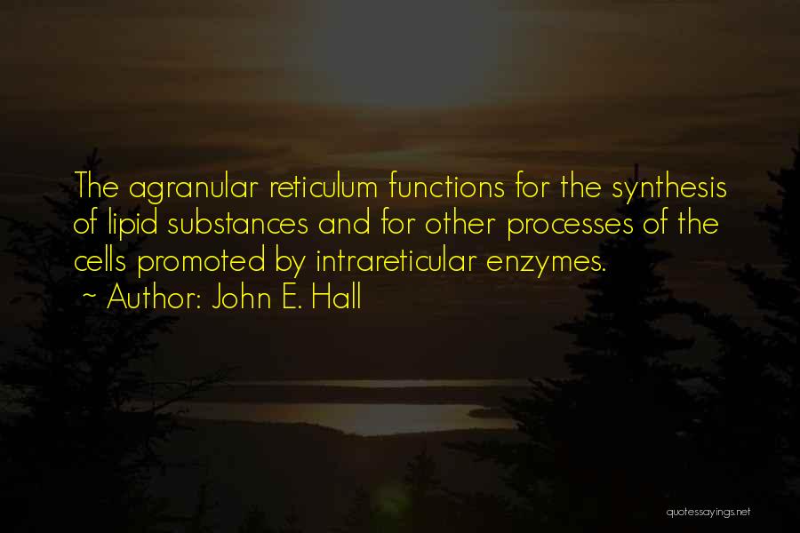 John E. Hall Quotes: The Agranular Reticulum Functions For The Synthesis Of Lipid Substances And For Other Processes Of The Cells Promoted By Intrareticular