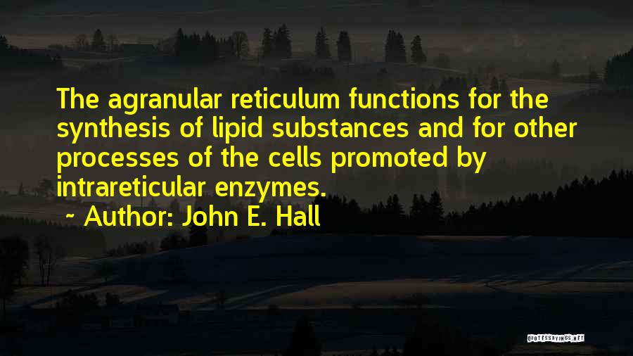 John E. Hall Quotes: The Agranular Reticulum Functions For The Synthesis Of Lipid Substances And For Other Processes Of The Cells Promoted By Intrareticular