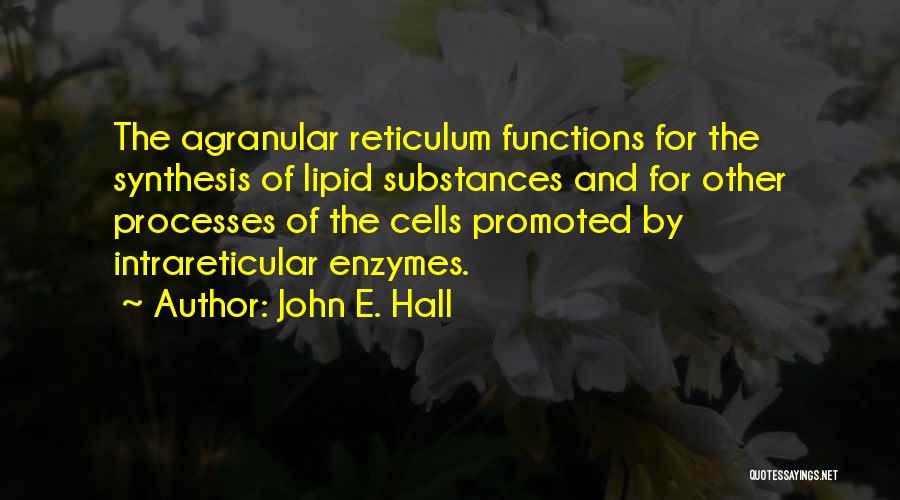 John E. Hall Quotes: The Agranular Reticulum Functions For The Synthesis Of Lipid Substances And For Other Processes Of The Cells Promoted By Intrareticular