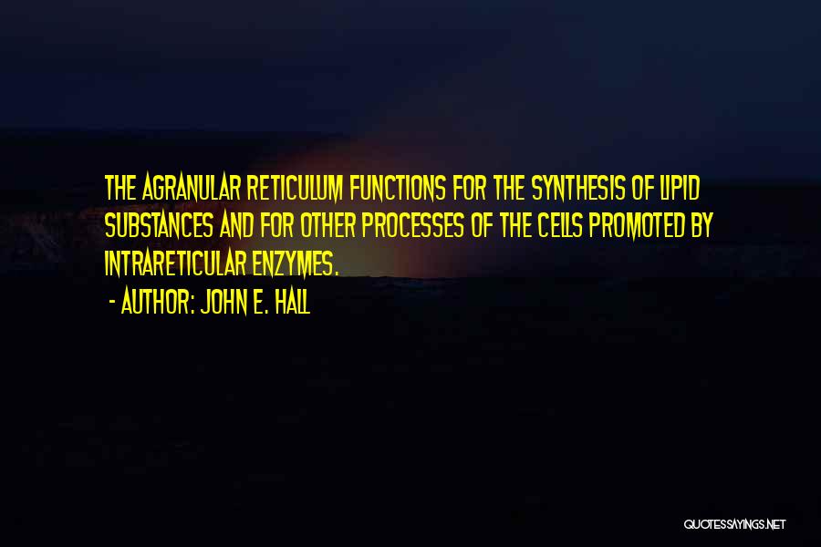 John E. Hall Quotes: The Agranular Reticulum Functions For The Synthesis Of Lipid Substances And For Other Processes Of The Cells Promoted By Intrareticular