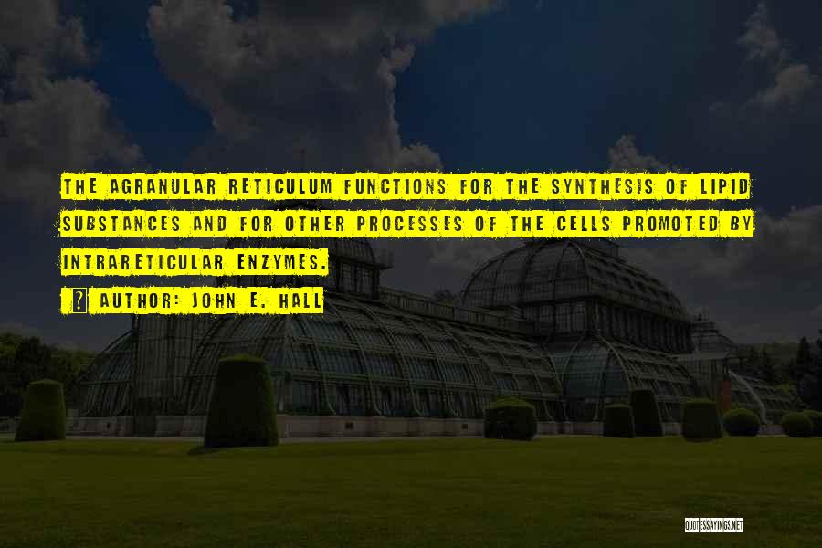 John E. Hall Quotes: The Agranular Reticulum Functions For The Synthesis Of Lipid Substances And For Other Processes Of The Cells Promoted By Intrareticular