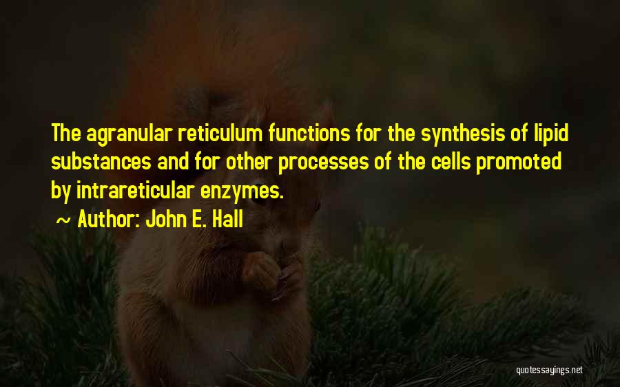 John E. Hall Quotes: The Agranular Reticulum Functions For The Synthesis Of Lipid Substances And For Other Processes Of The Cells Promoted By Intrareticular