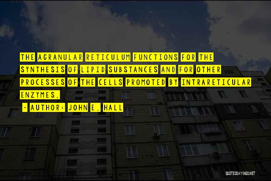 John E. Hall Quotes: The Agranular Reticulum Functions For The Synthesis Of Lipid Substances And For Other Processes Of The Cells Promoted By Intrareticular