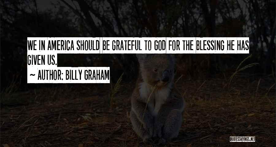 Billy Graham Quotes: We In America Should Be Grateful To God For The Blessing He Has Given Us.