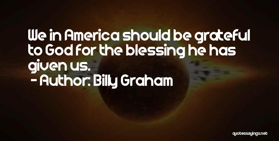 Billy Graham Quotes: We In America Should Be Grateful To God For The Blessing He Has Given Us.