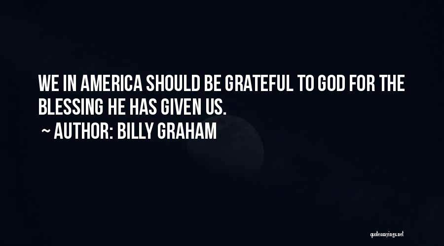 Billy Graham Quotes: We In America Should Be Grateful To God For The Blessing He Has Given Us.