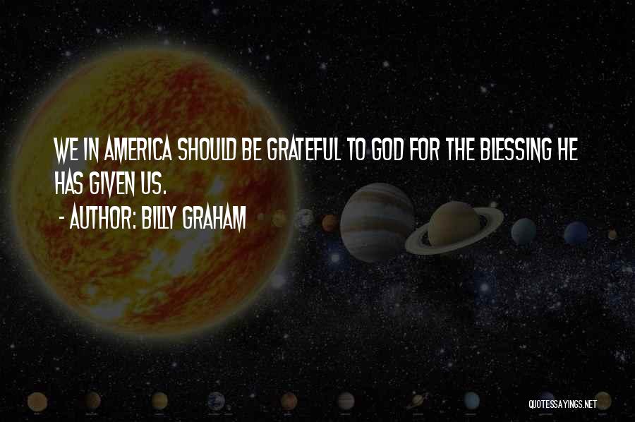 Billy Graham Quotes: We In America Should Be Grateful To God For The Blessing He Has Given Us.