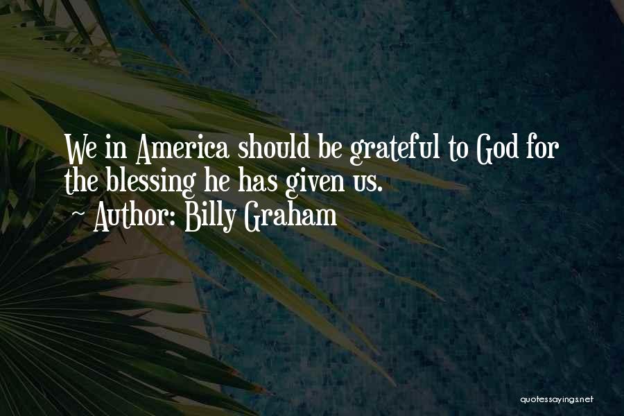 Billy Graham Quotes: We In America Should Be Grateful To God For The Blessing He Has Given Us.