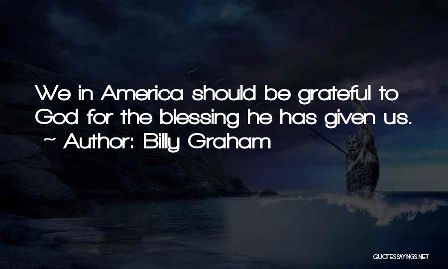 Billy Graham Quotes: We In America Should Be Grateful To God For The Blessing He Has Given Us.