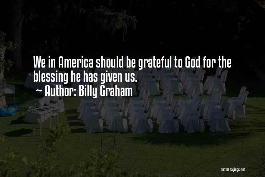 Billy Graham Quotes: We In America Should Be Grateful To God For The Blessing He Has Given Us.