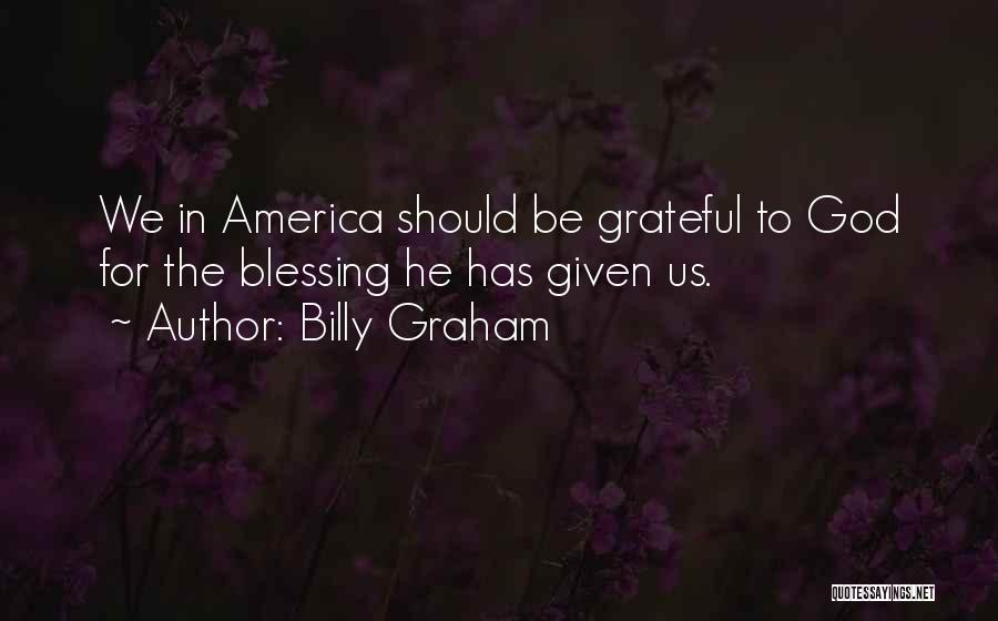 Billy Graham Quotes: We In America Should Be Grateful To God For The Blessing He Has Given Us.