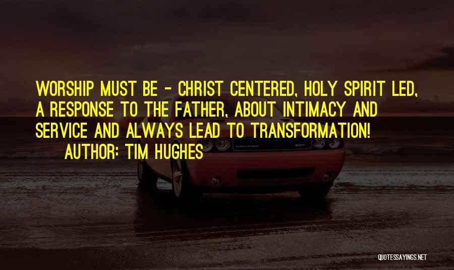 Tim Hughes Quotes: Worship Must Be - Christ Centered, Holy Spirit Led, A Response To The Father, About Intimacy And Service And Always