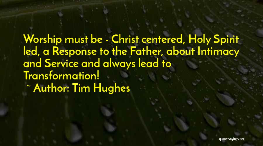 Tim Hughes Quotes: Worship Must Be - Christ Centered, Holy Spirit Led, A Response To The Father, About Intimacy And Service And Always