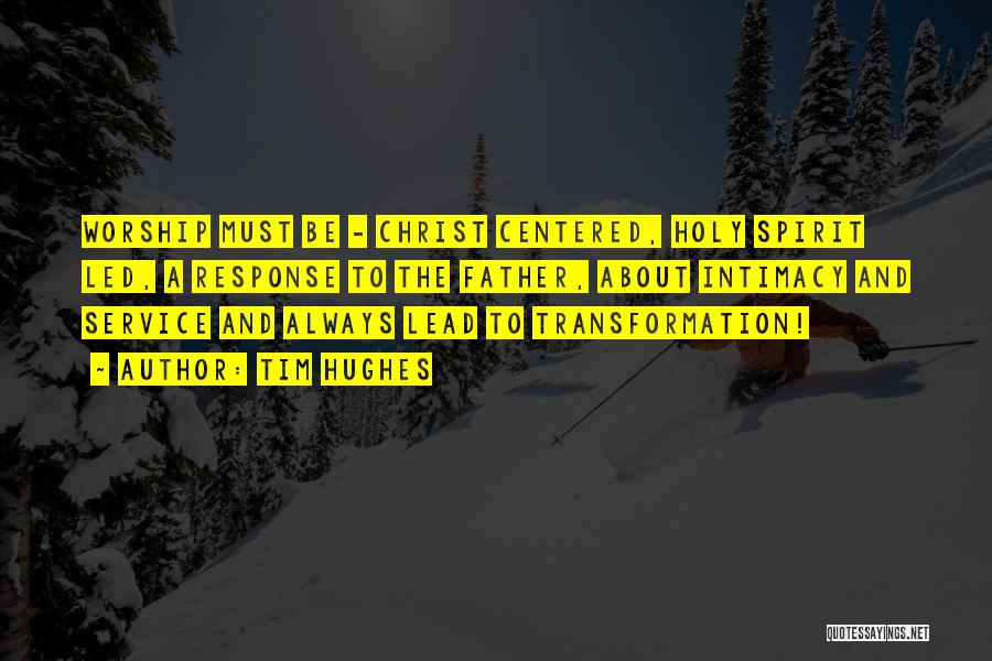 Tim Hughes Quotes: Worship Must Be - Christ Centered, Holy Spirit Led, A Response To The Father, About Intimacy And Service And Always