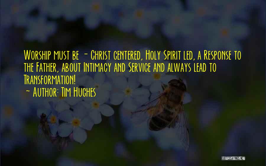 Tim Hughes Quotes: Worship Must Be - Christ Centered, Holy Spirit Led, A Response To The Father, About Intimacy And Service And Always