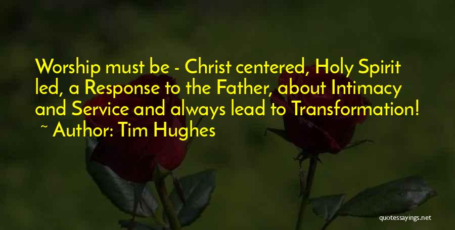 Tim Hughes Quotes: Worship Must Be - Christ Centered, Holy Spirit Led, A Response To The Father, About Intimacy And Service And Always