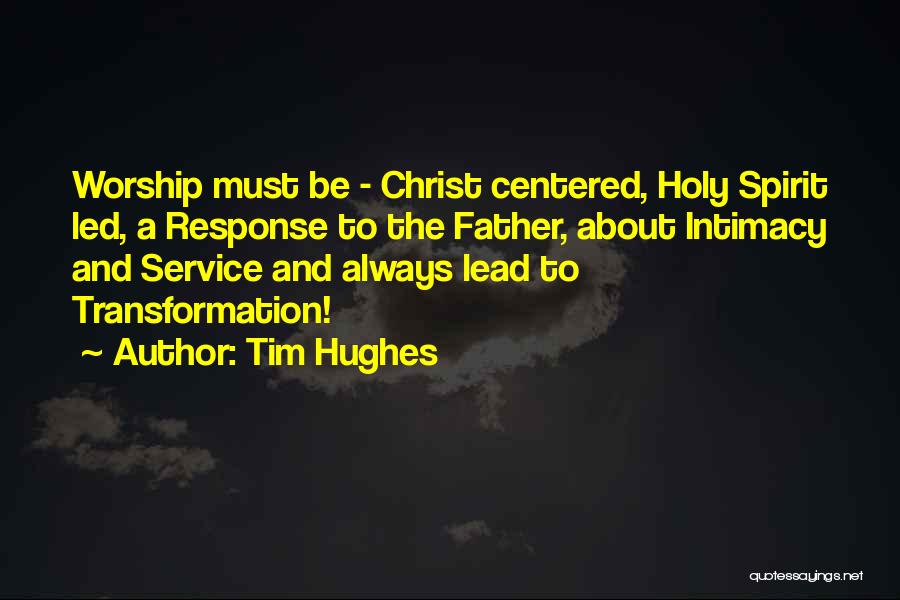 Tim Hughes Quotes: Worship Must Be - Christ Centered, Holy Spirit Led, A Response To The Father, About Intimacy And Service And Always
