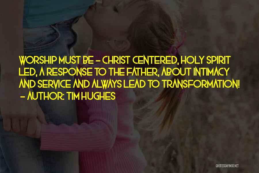 Tim Hughes Quotes: Worship Must Be - Christ Centered, Holy Spirit Led, A Response To The Father, About Intimacy And Service And Always