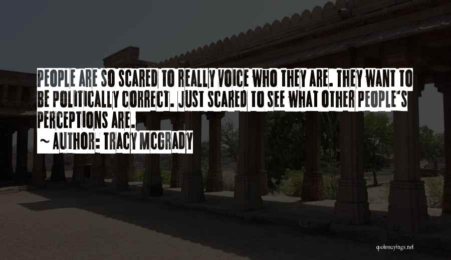 Tracy McGrady Quotes: People Are So Scared To Really Voice Who They Are. They Want To Be Politically Correct. Just Scared To See