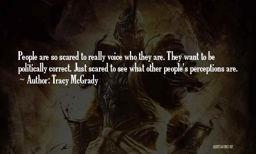 Tracy McGrady Quotes: People Are So Scared To Really Voice Who They Are. They Want To Be Politically Correct. Just Scared To See