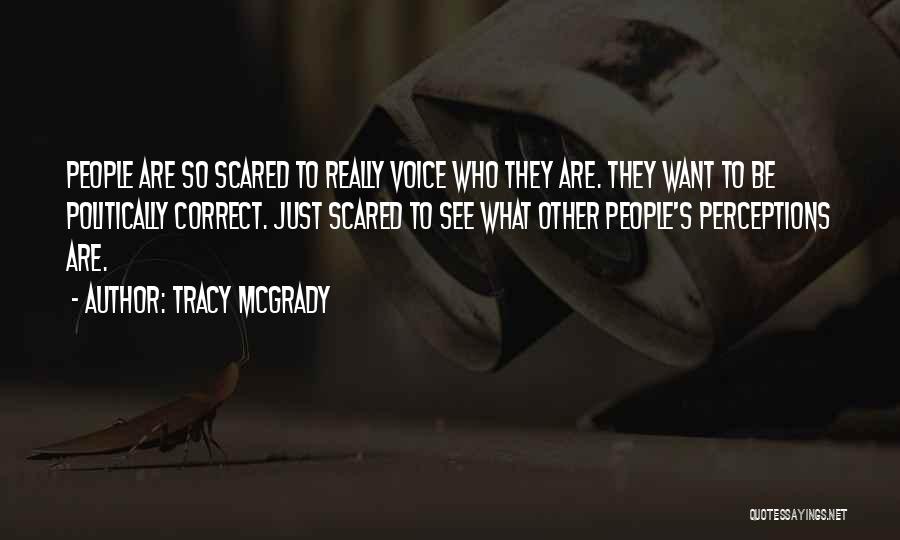 Tracy McGrady Quotes: People Are So Scared To Really Voice Who They Are. They Want To Be Politically Correct. Just Scared To See