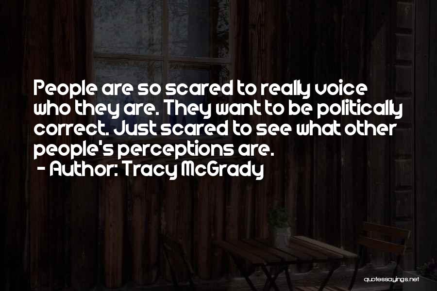 Tracy McGrady Quotes: People Are So Scared To Really Voice Who They Are. They Want To Be Politically Correct. Just Scared To See