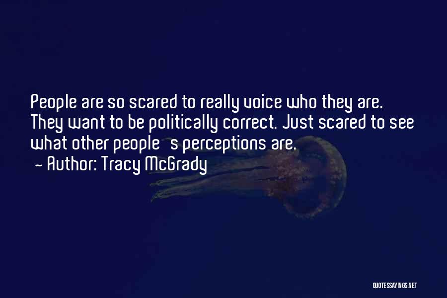 Tracy McGrady Quotes: People Are So Scared To Really Voice Who They Are. They Want To Be Politically Correct. Just Scared To See