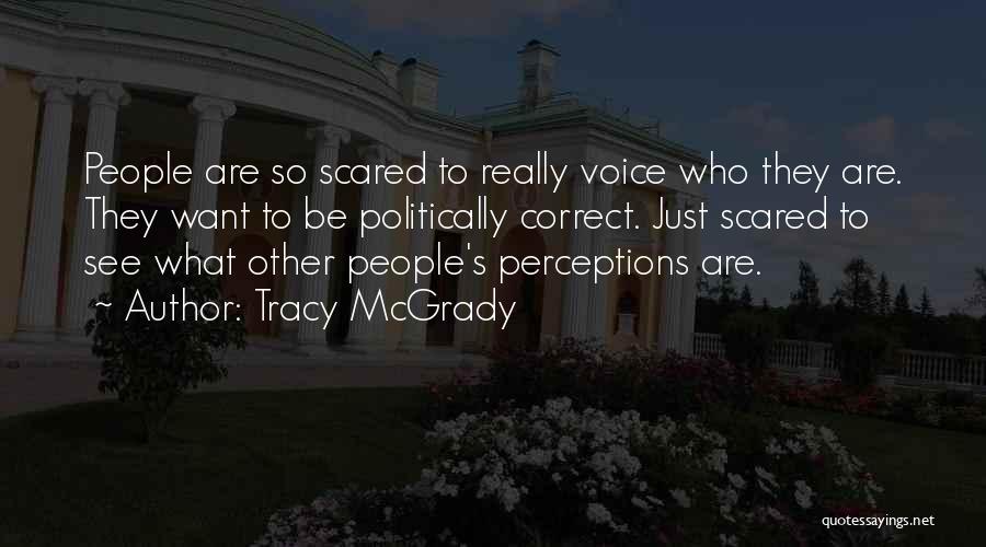 Tracy McGrady Quotes: People Are So Scared To Really Voice Who They Are. They Want To Be Politically Correct. Just Scared To See