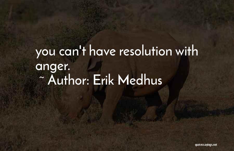 Erik Medhus Quotes: You Can't Have Resolution With Anger.