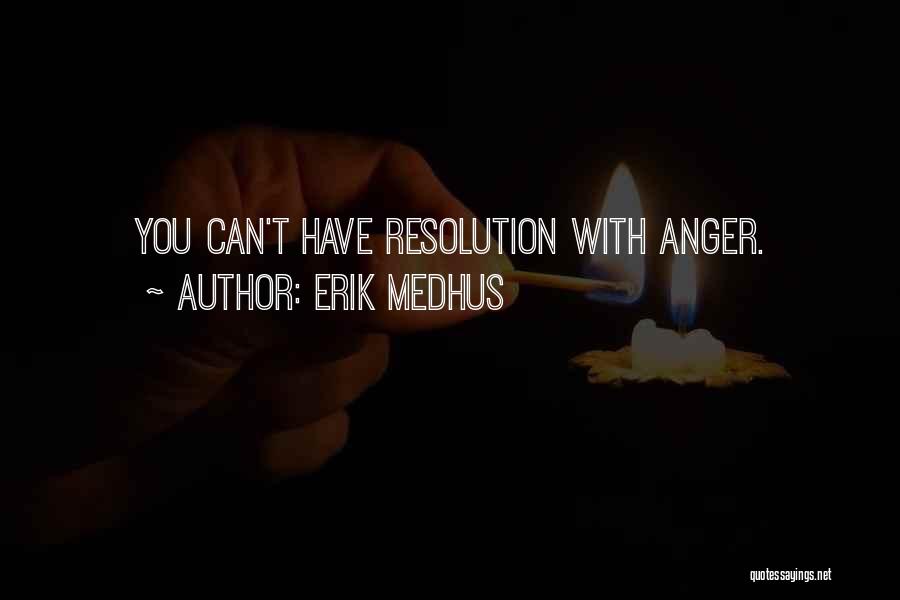 Erik Medhus Quotes: You Can't Have Resolution With Anger.