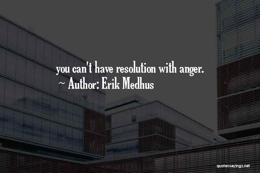 Erik Medhus Quotes: You Can't Have Resolution With Anger.