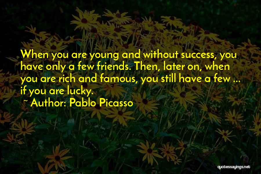 Pablo Picasso Quotes: When You Are Young And Without Success, You Have Only A Few Friends. Then, Later On, When You Are Rich
