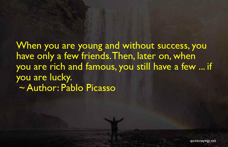 Pablo Picasso Quotes: When You Are Young And Without Success, You Have Only A Few Friends. Then, Later On, When You Are Rich