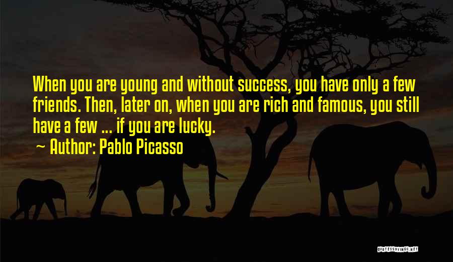 Pablo Picasso Quotes: When You Are Young And Without Success, You Have Only A Few Friends. Then, Later On, When You Are Rich