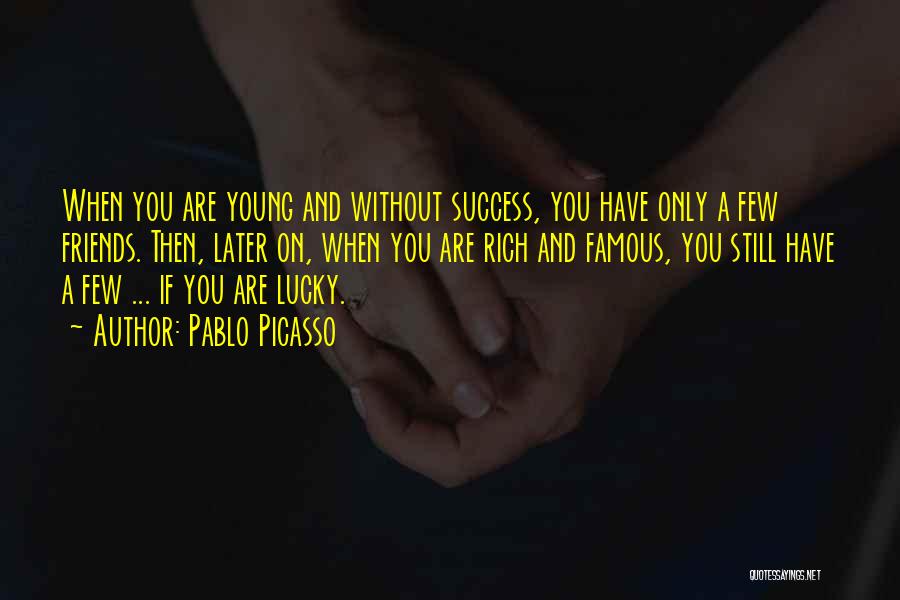 Pablo Picasso Quotes: When You Are Young And Without Success, You Have Only A Few Friends. Then, Later On, When You Are Rich