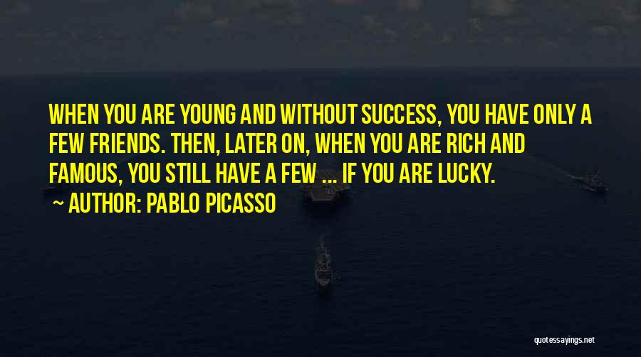 Pablo Picasso Quotes: When You Are Young And Without Success, You Have Only A Few Friends. Then, Later On, When You Are Rich