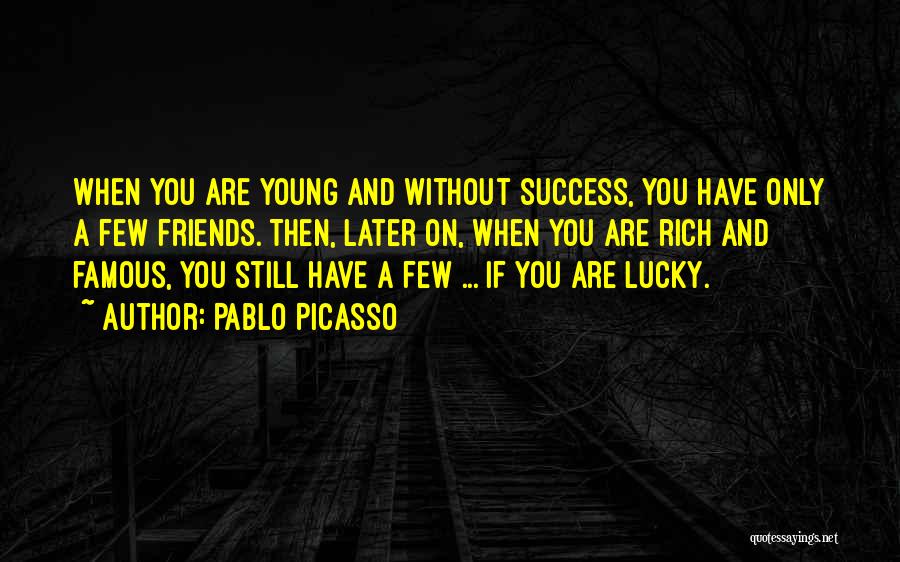 Pablo Picasso Quotes: When You Are Young And Without Success, You Have Only A Few Friends. Then, Later On, When You Are Rich