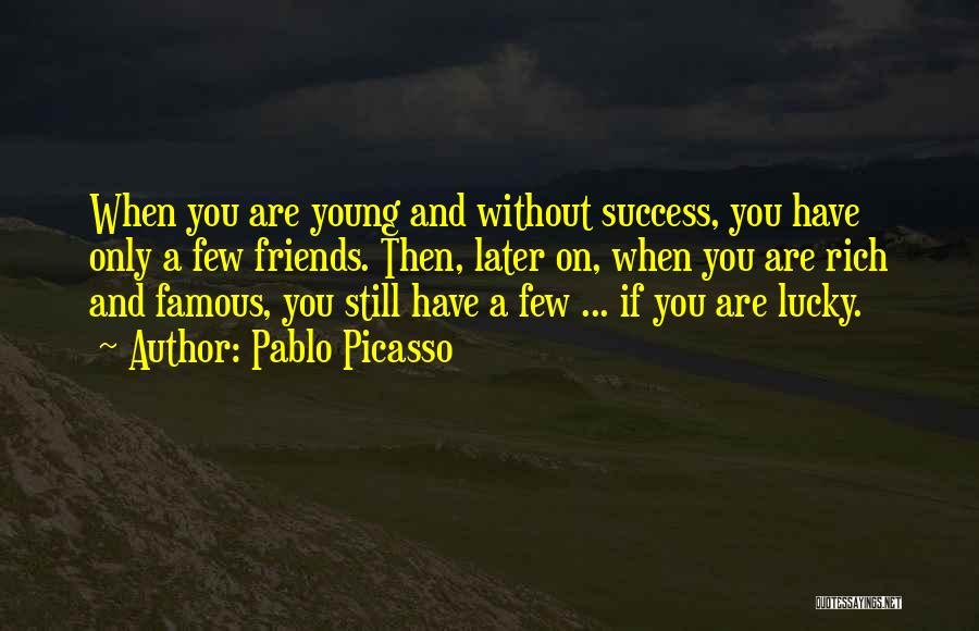 Pablo Picasso Quotes: When You Are Young And Without Success, You Have Only A Few Friends. Then, Later On, When You Are Rich