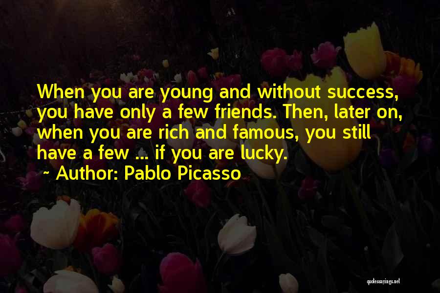Pablo Picasso Quotes: When You Are Young And Without Success, You Have Only A Few Friends. Then, Later On, When You Are Rich