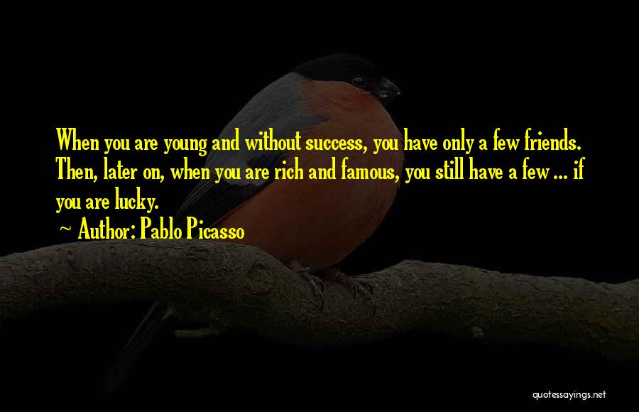 Pablo Picasso Quotes: When You Are Young And Without Success, You Have Only A Few Friends. Then, Later On, When You Are Rich