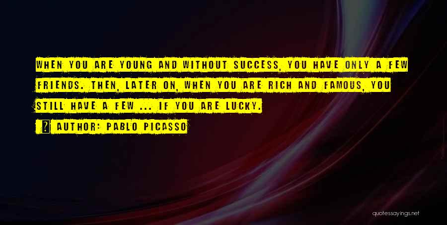 Pablo Picasso Quotes: When You Are Young And Without Success, You Have Only A Few Friends. Then, Later On, When You Are Rich