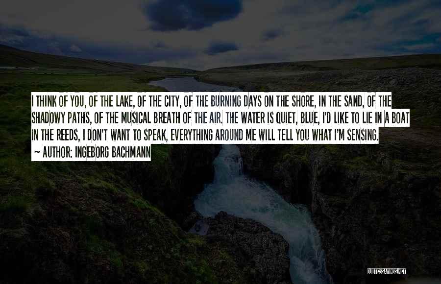 Ingeborg Bachmann Quotes: I Think Of You, Of The Lake, Of The City, Of The Burning Days On The Shore, In The Sand,