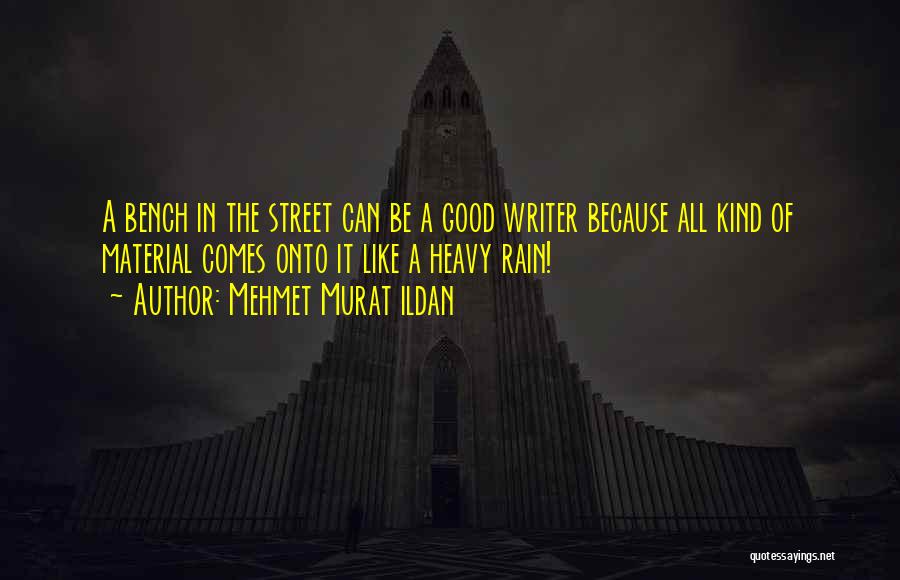 Mehmet Murat Ildan Quotes: A Bench In The Street Can Be A Good Writer Because All Kind Of Material Comes Onto It Like A