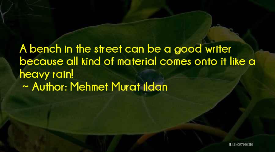 Mehmet Murat Ildan Quotes: A Bench In The Street Can Be A Good Writer Because All Kind Of Material Comes Onto It Like A