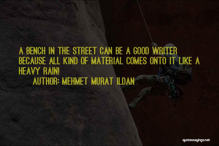 Mehmet Murat Ildan Quotes: A Bench In The Street Can Be A Good Writer Because All Kind Of Material Comes Onto It Like A