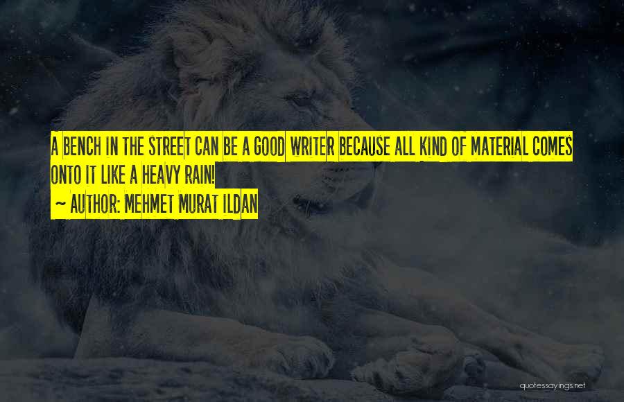 Mehmet Murat Ildan Quotes: A Bench In The Street Can Be A Good Writer Because All Kind Of Material Comes Onto It Like A