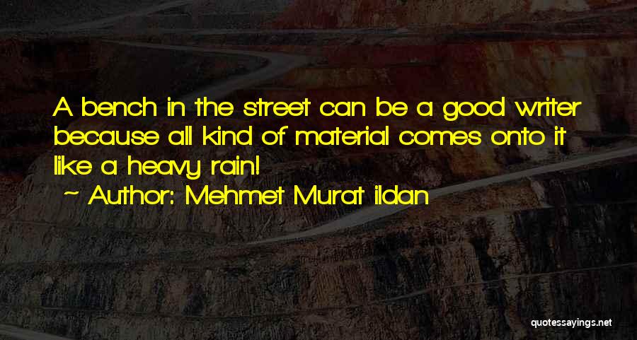 Mehmet Murat Ildan Quotes: A Bench In The Street Can Be A Good Writer Because All Kind Of Material Comes Onto It Like A