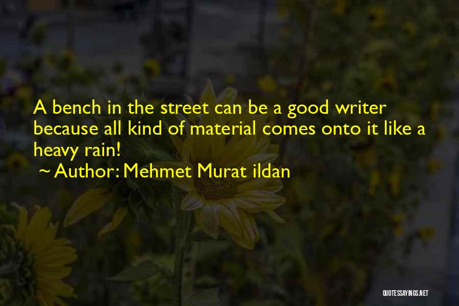 Mehmet Murat Ildan Quotes: A Bench In The Street Can Be A Good Writer Because All Kind Of Material Comes Onto It Like A