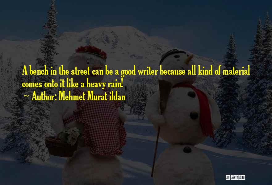 Mehmet Murat Ildan Quotes: A Bench In The Street Can Be A Good Writer Because All Kind Of Material Comes Onto It Like A
